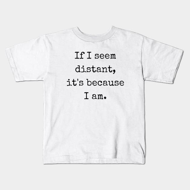 If I Seem Distant It's Because I Am Kids T-Shirt by theworthyquote